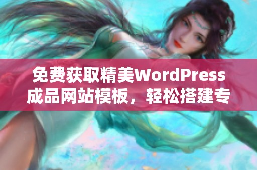 免费获取精美WordPress成品网站模板，轻松搭建专属网站