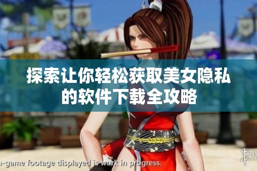探索让你轻松获取美女隐私的软件下载全攻略