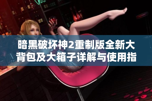 暗黑破坏神2重制版全新大背包及大箱子详解与使用指南