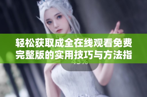 轻松获取成全在线观看免费完整版的实用技巧与方法指南