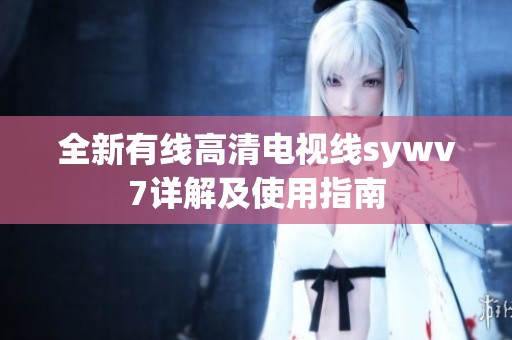 全新有线高清电视线sywv7详解及使用指南
