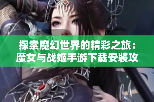 探索魔幻世界的精彩之旅：魔女与战姬手游下载安装攻略