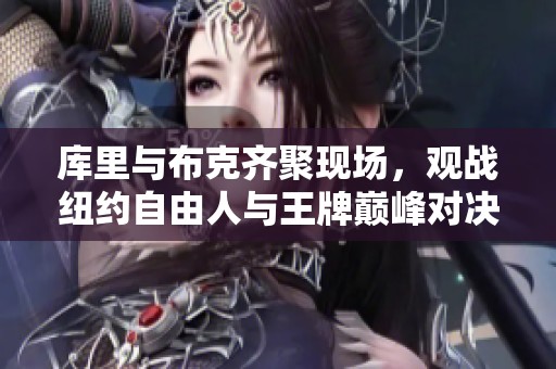 库里与布克齐聚现场，观战纽约自由人与王牌巅峰对决
