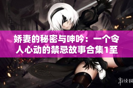 娇妻的秘密与呻吟：一个令人心动的禁忌故事合集1至9