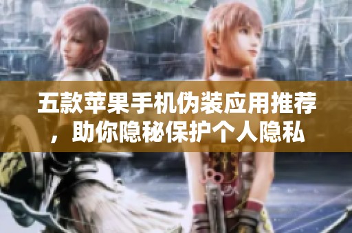 五款苹果手机伪装应用推荐，助你隐秘保护个人隐私