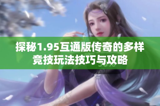 探秘1.95互通版传奇的多样竞技玩法技巧与攻略