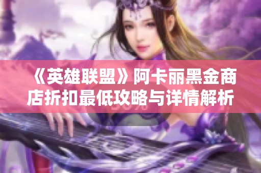 《英雄联盟》阿卡丽黑金商店折扣最低攻略与详情解析