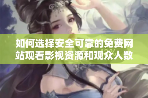 如何选择安全可靠的免费网站观看影视资源和观众人数来源