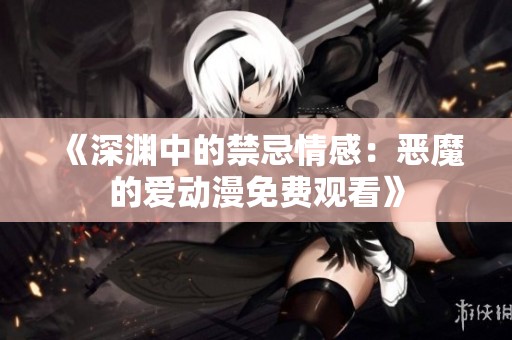 《深渊中的禁忌情感：恶魔的爱动漫免费观看》