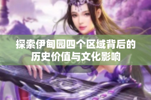 探索伊甸园四个区域背后的历史价值与文化影响
