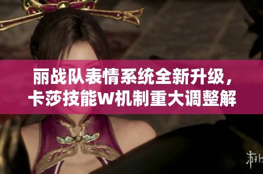 丽战队表情系统全新升级，卡莎技能W机制重大调整解析