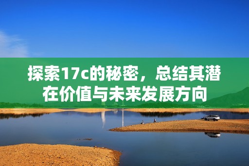 探索17c的秘密，总结其潜在价值与未来发展方向