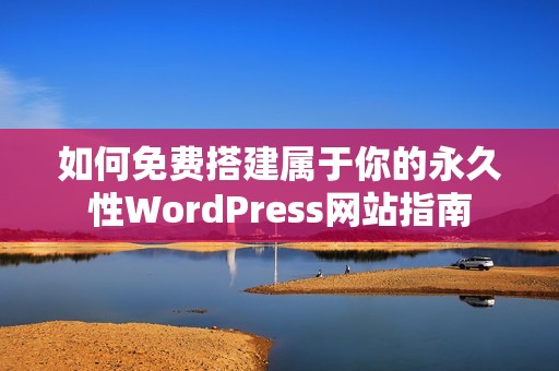 如何免费搭建属于你的永久性WordPress网站指南