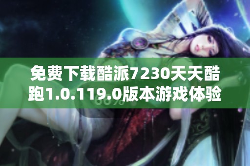 免费下载酷派7230天天酷跑1.0.119.0版本游戏体验指南