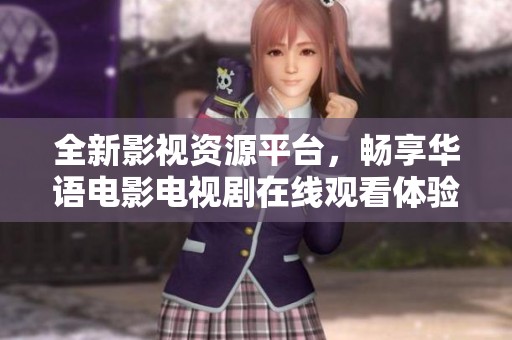 全新影视资源平台，畅享华语电影电视剧在线观看体验