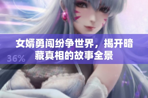 女婿勇闯纷争世界，揭开暗藏真相的故事全景