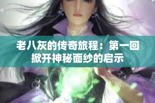 老八灰的传奇旅程：第一回掀开神秘面纱的启示