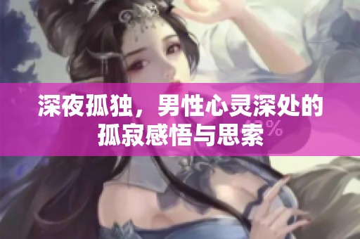 深夜孤独，男性心灵深处的孤寂感悟与思索