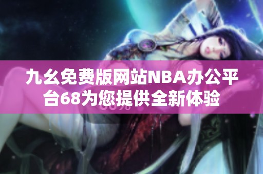 九幺免费版网站NBA办公平台68为您提供全新体验