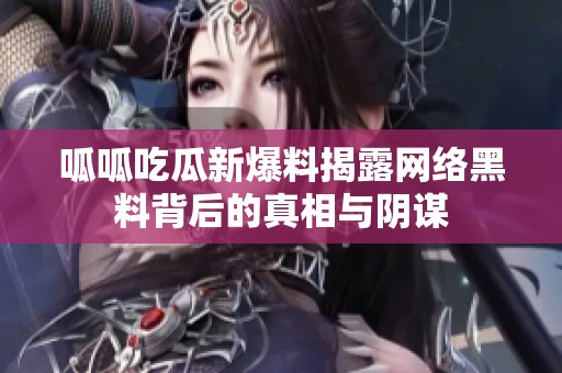 呱呱吃瓜新爆料揭露网络黑料背后的真相与阴谋