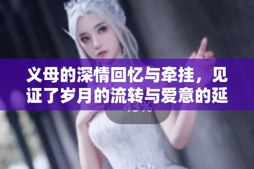 义母的深情回忆与牵挂，见证了岁月的流转与爱意的延续