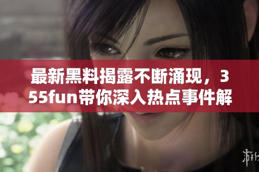 最新黑料揭露不断涌现，355fun带你深入热点事件解析