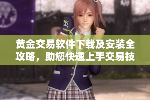黄金交易软件下载及安装全攻略，助您快速上手交易技巧