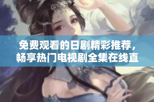 免费观看的日剧精彩推荐，畅享热门电视剧全集在线直播
