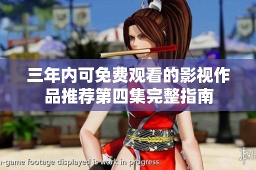 三年内可免费观看的影视作品推荐第四集完整指南