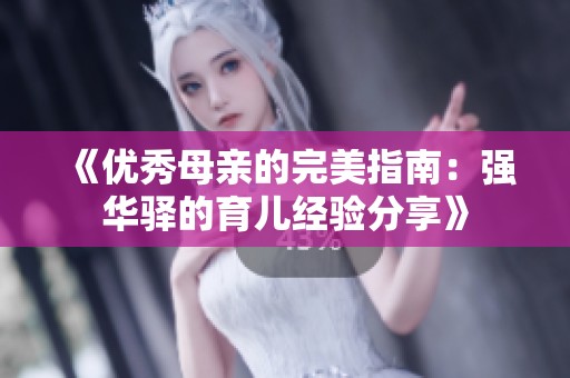 《优秀母亲的完美指南：强华驿的育儿经验分享》