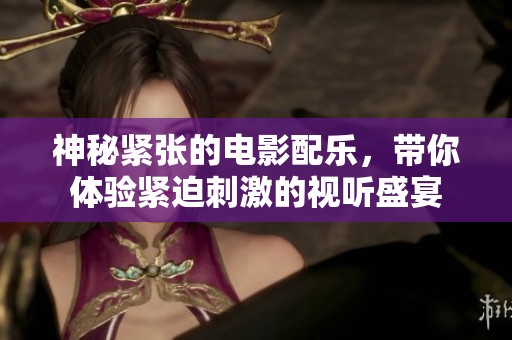 神秘紧张的电影配乐，带你体验紧迫刺激的视听盛宴