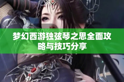 梦幻西游独弦琴之思全面攻略与技巧分享