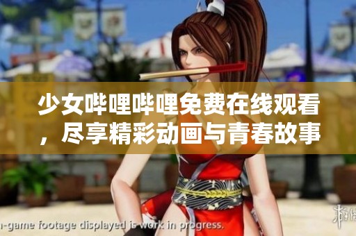少女哔哩哔哩免费在线观看，尽享精彩动画与青春故事