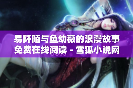 易阡陌与鱼幼薇的浪漫故事免费在线阅读 - 雪狐小说网推荐