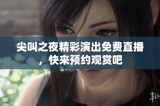 尖叫之夜精彩演出免费直播，快来预约观赏吧