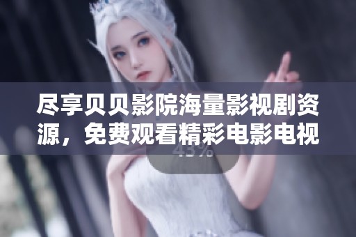 尽享贝贝影院海量影视剧资源，免费观看精彩电影电视剧