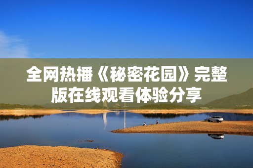 全网热播《秘密花园》完整版在线观看体验分享