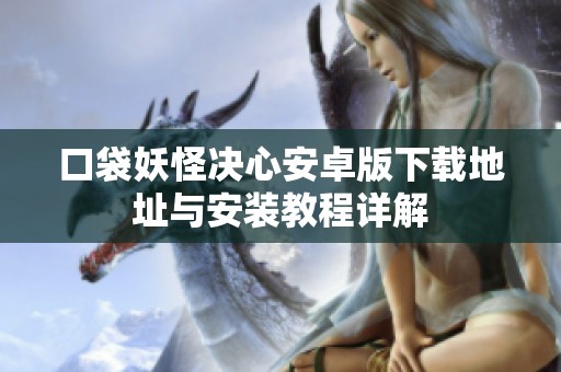 口袋妖怪决心安卓版下载地址与安装教程详解