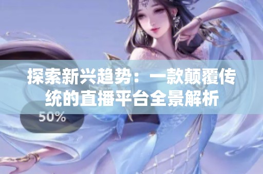 探索新兴趋势：一款颠覆传统的直播平台全景解析
