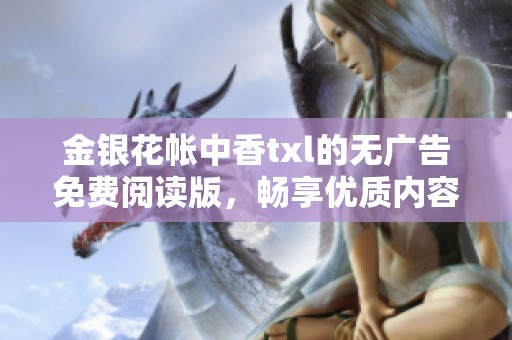 金银花帐中香txl的无广告免费阅读版，畅享优质内容