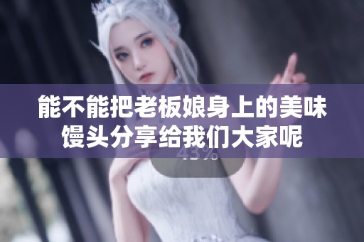 能不能把老板娘身上的美味馒头分享给我们大家呢