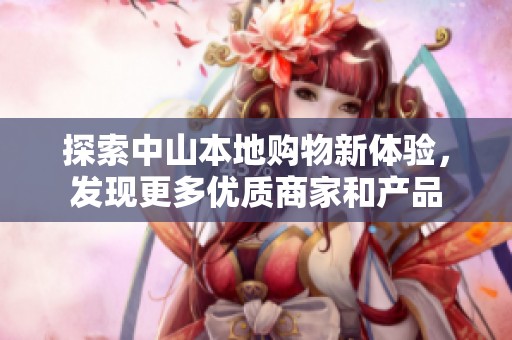探索中山本地购物新体验，发现更多优质商家和产品