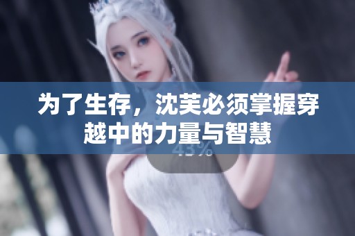 为了生存，沈芙必须掌握穿越中的力量与智慧