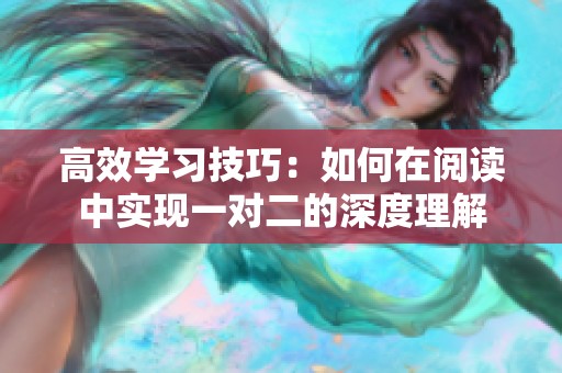 高效学习技巧：如何在阅读中实现一对二的深度理解