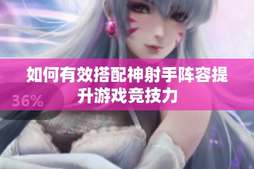 如何有效搭配神射手阵容提升游戏竞技力