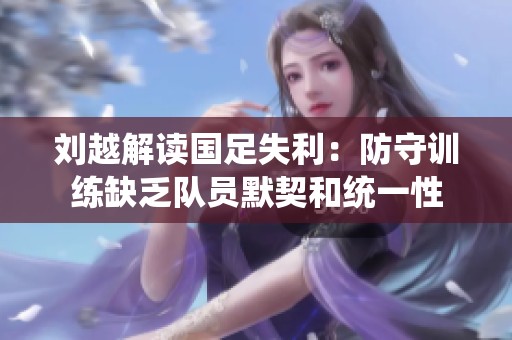 刘越解读国足失利：防守训练缺乏队员默契和统一性