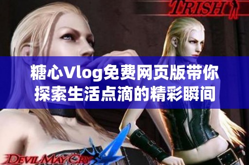 糖心Vlog免费网页版带你探索生活点滴的精彩瞬间