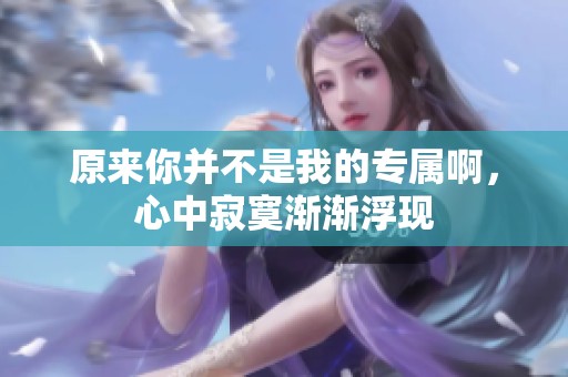 原来你并不是我的专属啊，心中寂寞渐渐浮现