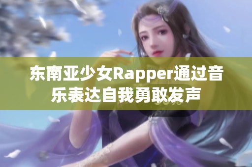 东南亚少女Rapper通过音乐表达自我勇敢发声