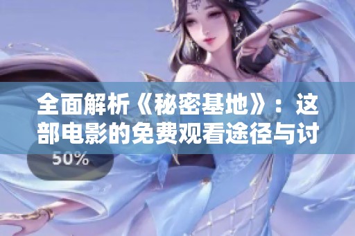 全面解析《秘密基地》：这部电影的免费观看途径与讨论